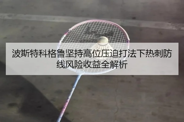 波斯特科格鲁坚持高位压迫打法下热刺防线风险收益全解析