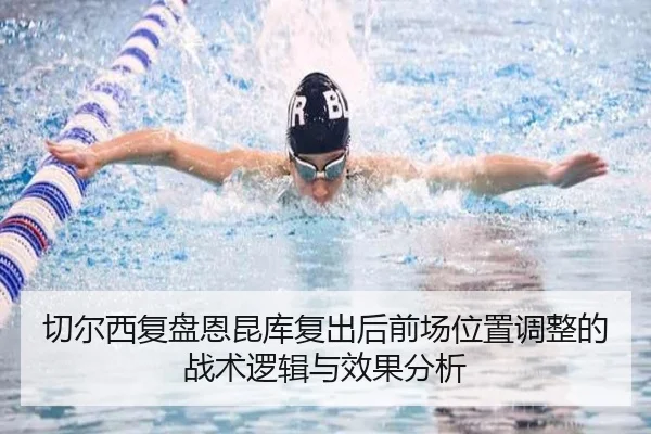 切尔西复盘恩昆库复出后前场位置调整的战术逻辑与效果分析
