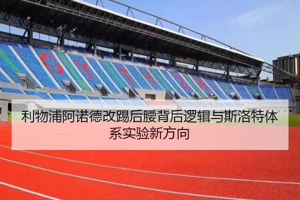 利物浦阿诺德改踢后腰背后逻辑与斯洛特体系实验新方向