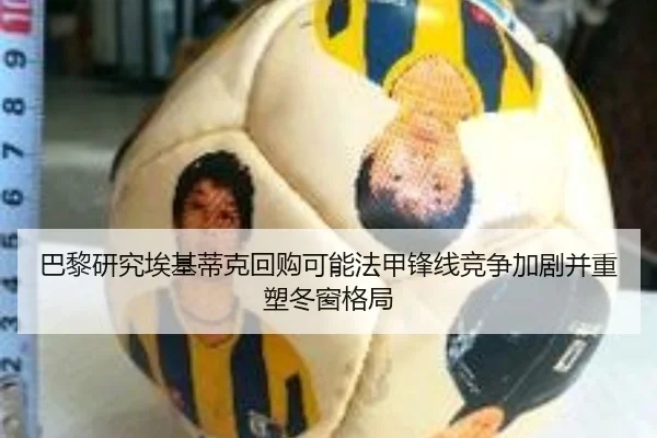 巴黎研究埃基蒂克回购可能法甲锋线竞争加剧并重塑冬窗格局
